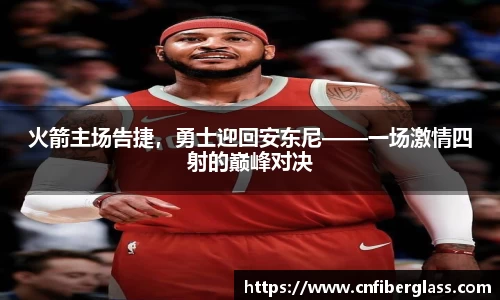 火箭主场告捷，勇士迎回安东尼——一场激情四射的巅峰对决