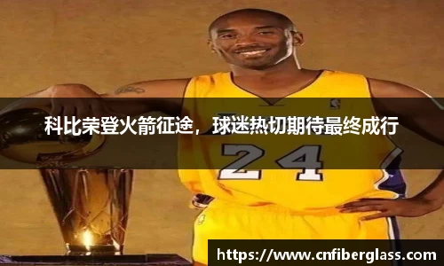 科比荣登火箭征途，球迷热切期待最终成行